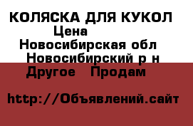 КОЛЯСКА ДЛЯ КУКОЛ › Цена ­ 1 700 - Новосибирская обл., Новосибирский р-н Другое » Продам   